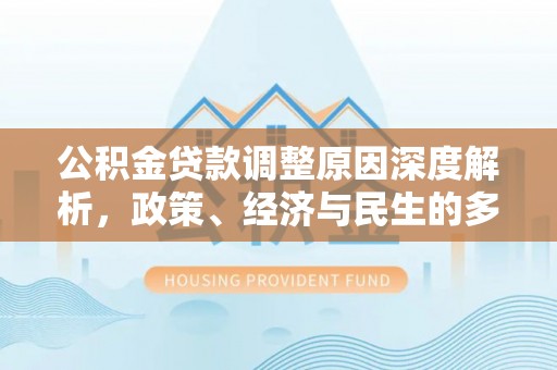 雁峰公积金贷款调整原因深度解析，政策、经济与民生的多重考量