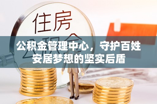 雁峰公积金管理中心，守护百姓安居梦想的坚实后盾