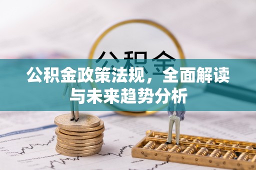 雁峰公积金政策法规，全面解读与未来趋势分析