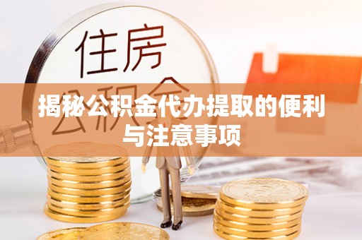 雁峰揭秘公积金代办提取的便利与注意事项