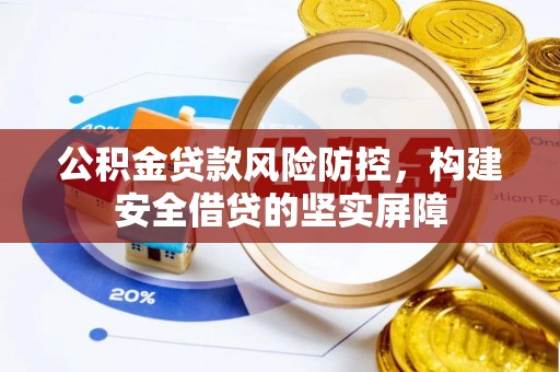 雁峰公积金贷款风险防控，构建安全借贷的坚实屏障