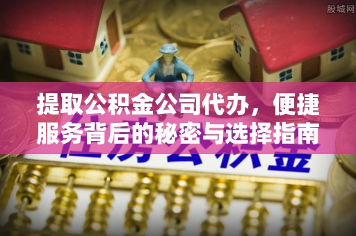 雁峰提取公积金公司代办，便捷服务背后的秘密与选择指南