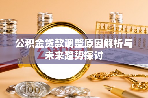 雁峰公积金贷款调整原因解析与未来趋势探讨
