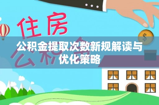雁峰公积金提取次数新规解读与优化策略
