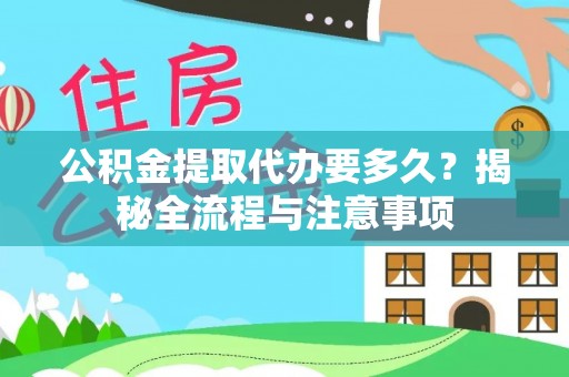 雁峰公积金提取代办要多久？揭秘全流程与注意事项