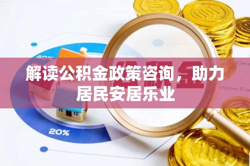 雁峰解读公积金政策咨询，助力居民安居乐业