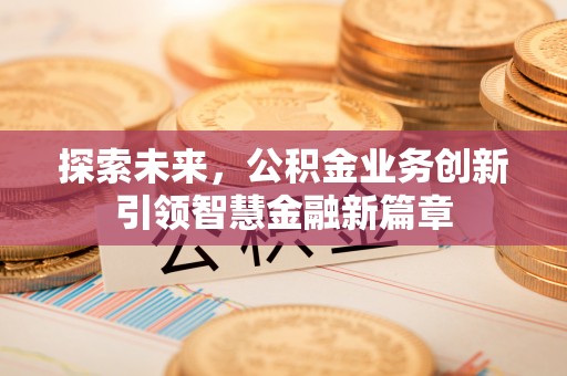 雁峰探索未来，公积金业务创新引领智慧金融新篇章