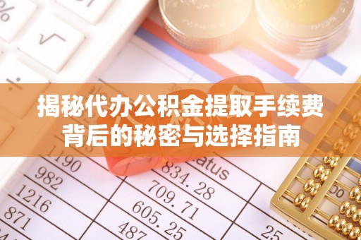 雁峰揭秘代办公积金提取手续费背后的秘密与选择指南