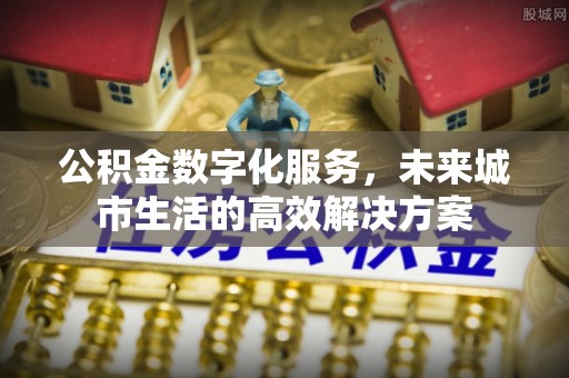 雁峰公积金数字化服务，未来城市生活的高效解决方案
