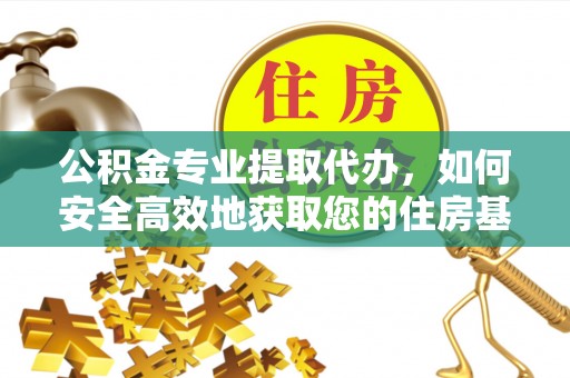 雁峰公积金专业提取代办，如何安全高效地获取您的住房基金