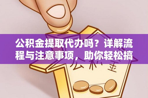 雁峰公积金提取代办吗？详解流程与注意事项，助你轻松搞定！