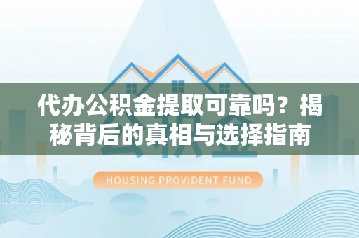 雁峰代办公积金提取可靠吗？揭秘背后的真相与选择指南