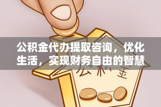 雁峰公积金代办提取咨询，优化生活，实现财务自由的智慧选择