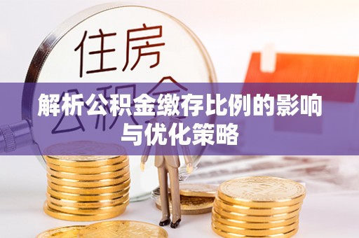 雁峰解析公积金缴存比例的影响与优化策略