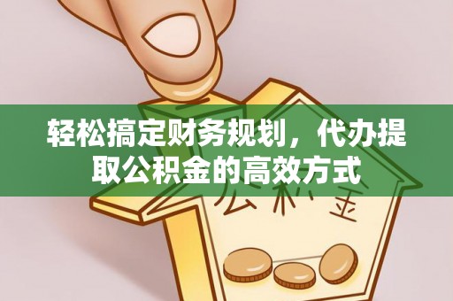 雁峰轻松搞定财务规划，代办提取公积金的高效方式
