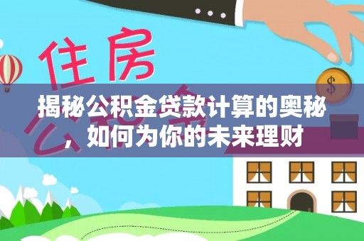 雁峰揭秘公积金贷款计算的奥秘，如何为你的未来理财