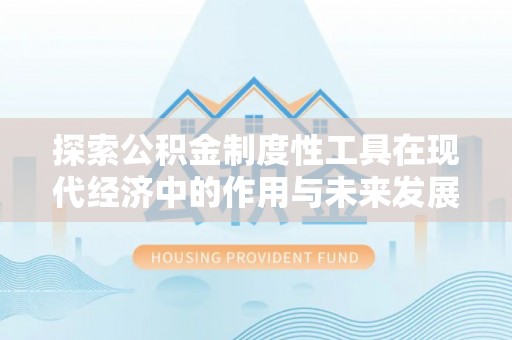 雁峰探索公积金制度性工具在现代经济中的作用与未来发展