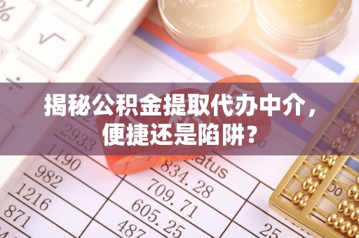 雁峰揭秘公积金提取代办中介，便捷还是陷阱？