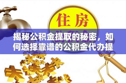 雁峰揭秘公积金提取的秘密，如何选择靠谱的公积金代办提取公司