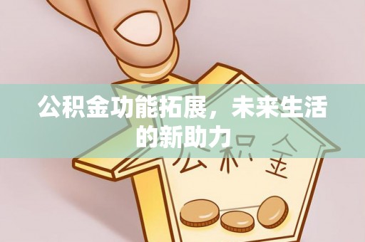 雁峰公积金功能拓展，未来生活的新助力