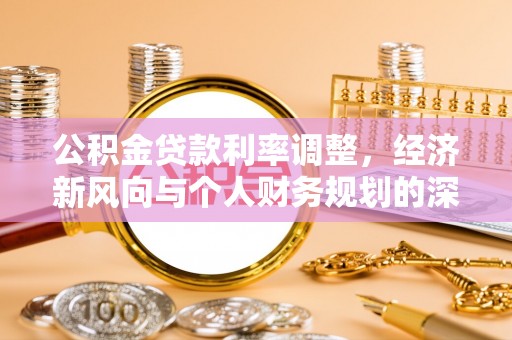 雁峰公积金贷款利率调整，经济新风向与个人财务规划的深远影响