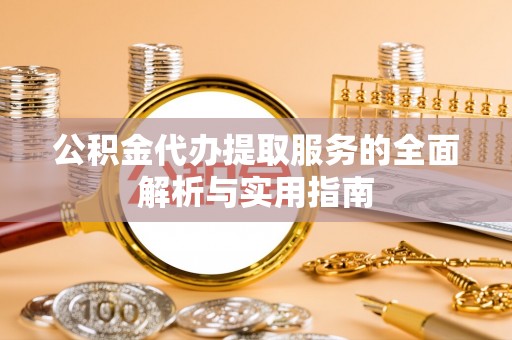 雁峰公积金代办提取服务的全面解析与实用指南
