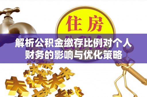 雁峰解析公积金缴存比例对个人财务的影响与优化策略