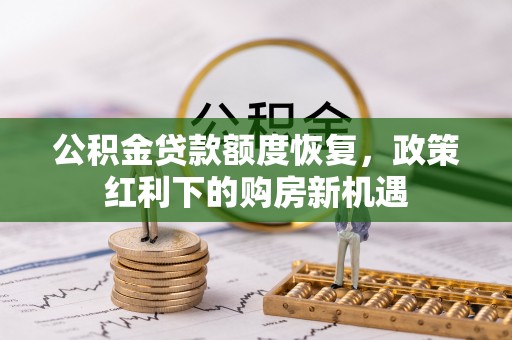 雁峰公积金贷款额度恢复，政策红利下的购房新机遇