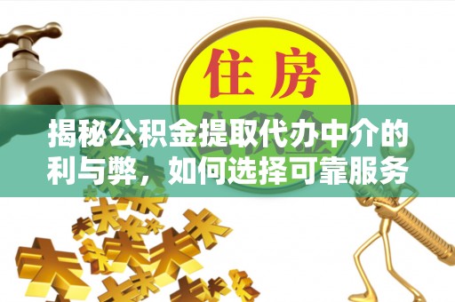 雁峰揭秘公积金提取代办中介的利与弊，如何选择可靠服务？