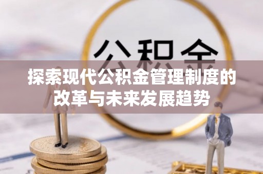 雁峰探索现代公积金管理制度的改革与未来发展趋势