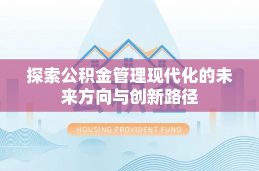 雁峰探索公积金管理现代化的未来方向与创新路径