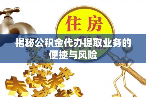 雁峰揭秘公积金代办提取业务的便捷与风险