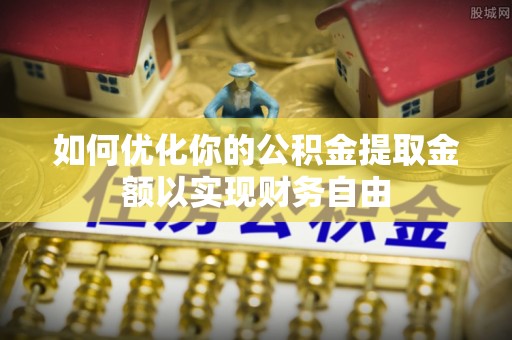 雁峰如何优化你的公积金提取金额以实现财务自由