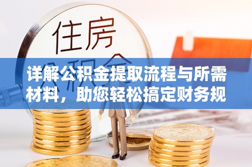 雁峰详解公积金提取流程与所需材料，助您轻松搞定财务规划