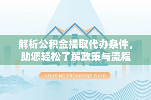 雁峰解析公积金提取代办条件，助您轻松了解政策与流程
