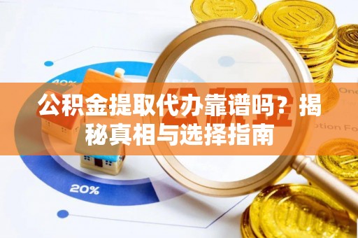 雁峰公积金提取代办靠谱吗？揭秘真相与选择指南