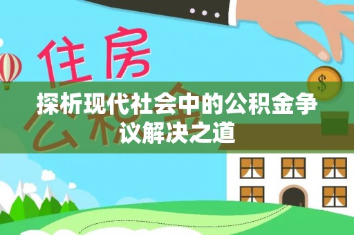 雁峰探析现代社会中的公积金争议解决之道