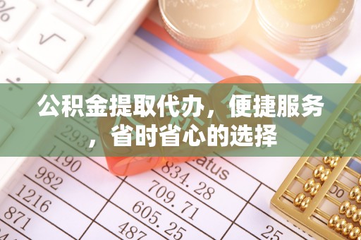 雁峰公积金提取代办，便捷服务，省时省心的选择