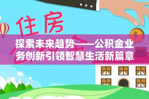 雁峰探索未来趋势——公积金业务创新引领智慧生活新篇章