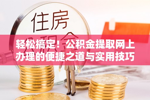 雁峰轻松搞定！公积金提取网上办理的便捷之道与实用技巧