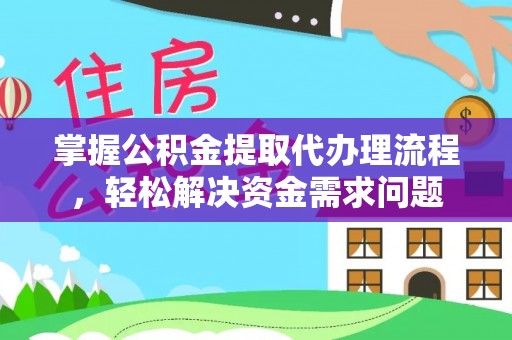 雁峰掌握公积金提取代办理流程，轻松解决资金需求问题