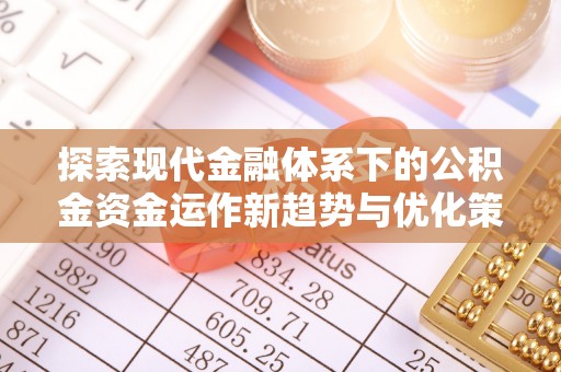 雁峰探索现代金融体系下的公积金资金运作新趋势与优化策略