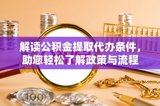 雁峰解读公积金提取代办条件，助您轻松了解政策与流程