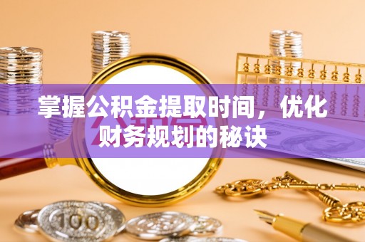 雁峰掌握公积金提取时间，优化财务规划的秘诀