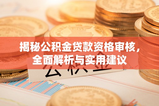 雁峰揭秘公积金贷款资格审核，全面解析与实用建议