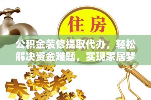 雁峰公积金装修提取代办，轻松解决资金难题，实现家居梦想