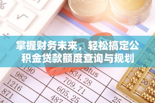 雁峰掌握财务未来，轻松搞定公积金贷款额度查询与规划