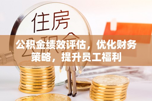 雁峰公积金绩效评估，优化财务策略，提升员工福利