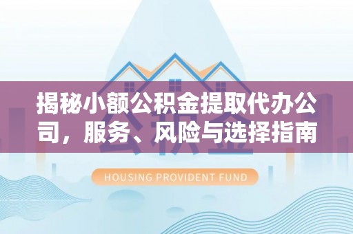 雁峰揭秘小额公积金提取代办公司，服务、风险与选择指南