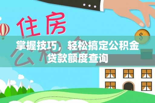 雁峰掌握技巧，轻松搞定公积金贷款额度查询